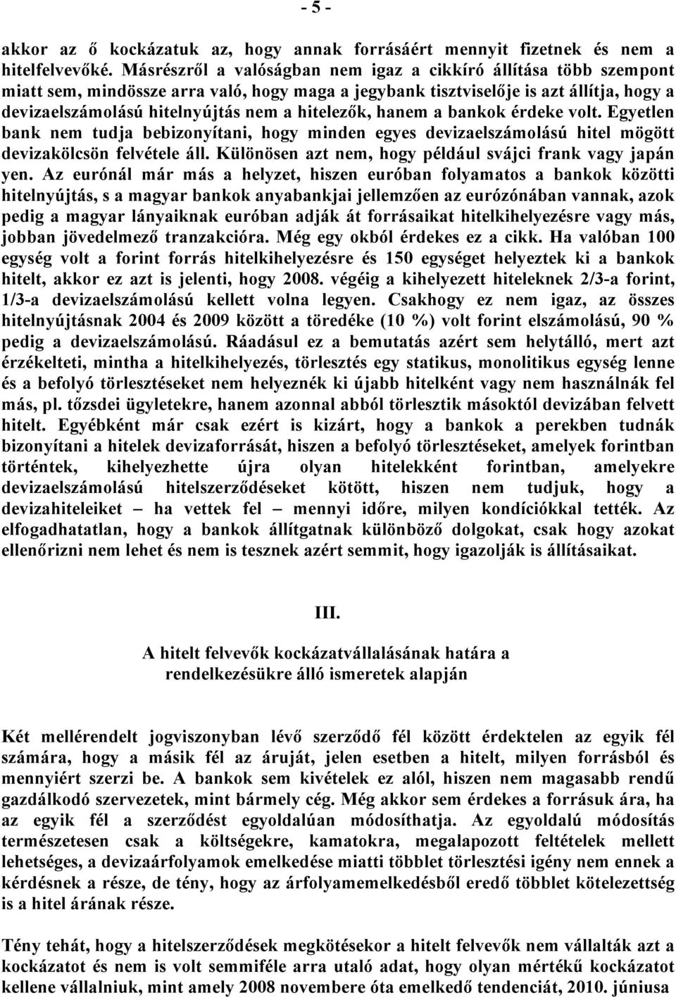 hitelezők, hanem a bankok érdeke volt. Egyetlen bank nem tudja bebizonyítani, hogy minden egyes devizaelszámolású hitel mögött devizakölcsön felvétele áll.