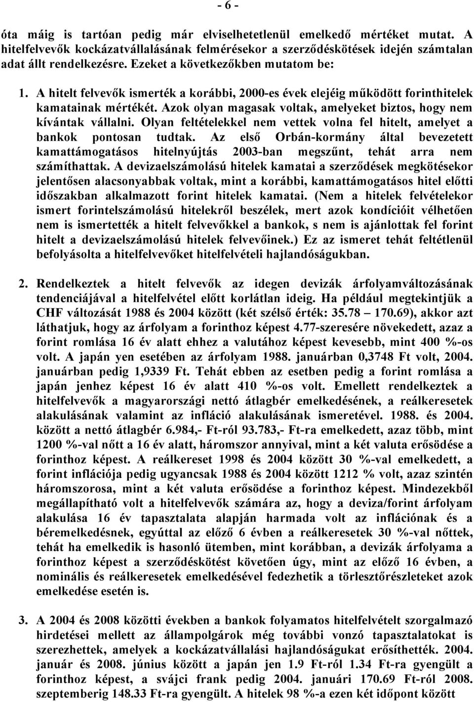 Azok olyan magasak voltak, amelyeket biztos, hogy nem kívántak vállalni. Olyan feltételekkel nem vettek volna fel hitelt, amelyet a bankok pontosan tudtak.