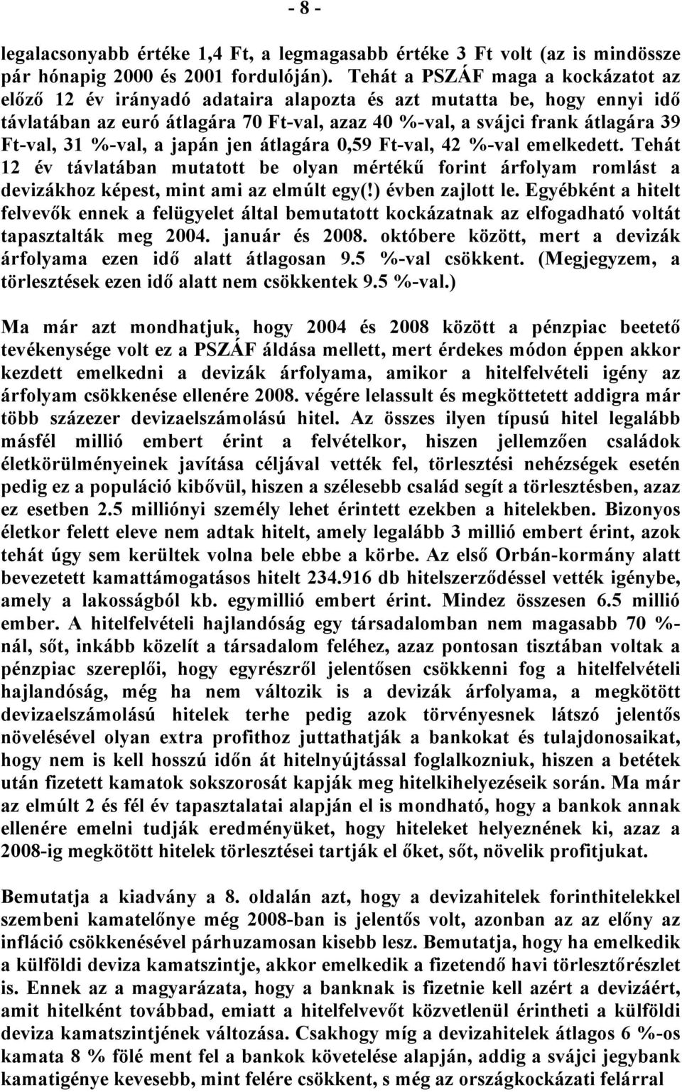 %-val, a japán jen átlagára 0,59 Ft-val, 42 %-val emelkedett. Tehát 12 év távlatában mutatott be olyan mértékű forint árfolyam romlást a devizákhoz képest, mint ami az elmúlt egy(!) évben zajlott le.