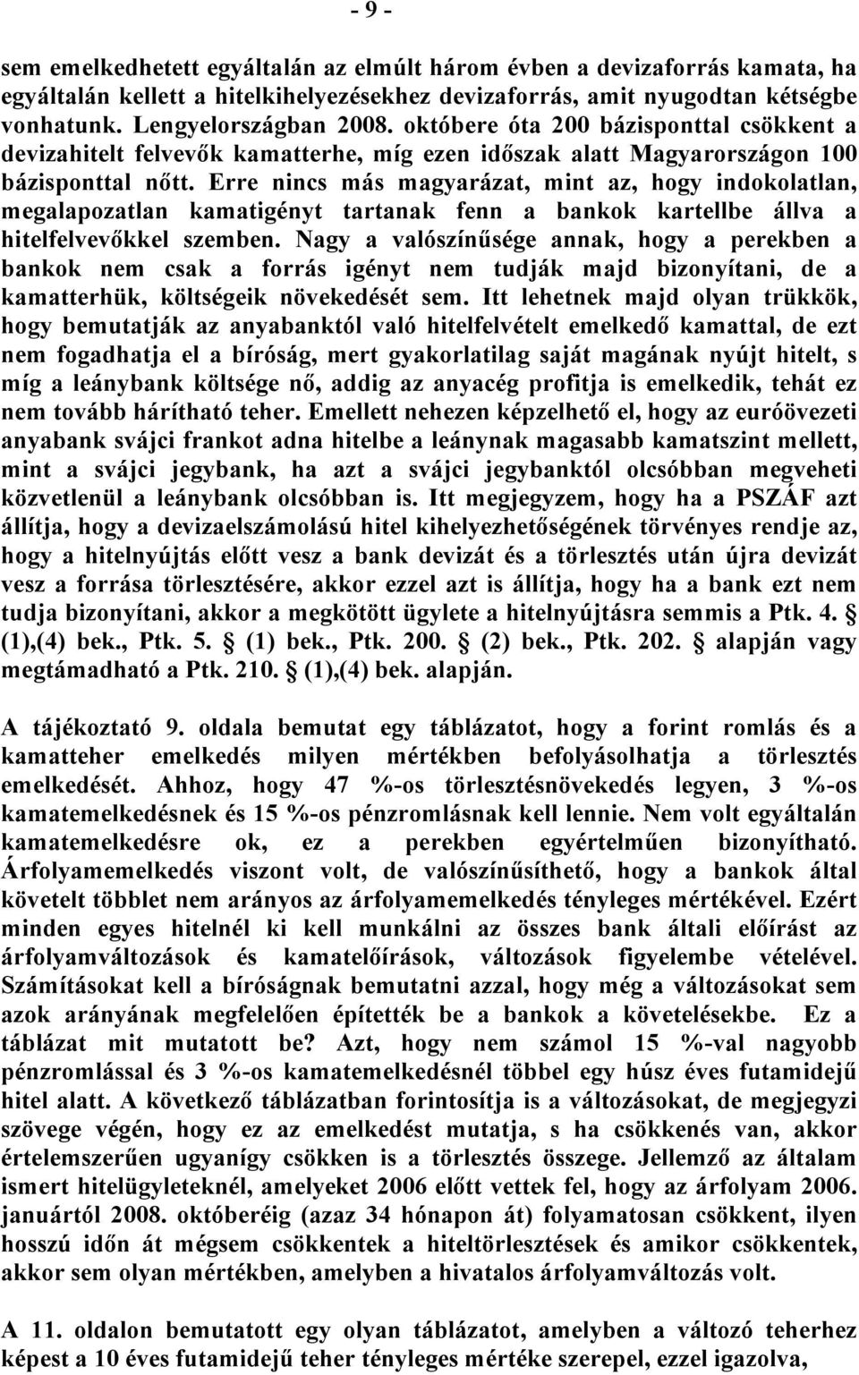 Erre nincs más magyarázat, mint az, hogy indokolatlan, megalapozatlan kamatigényt tartanak fenn a bankok kartellbe állva a hitelfelvevőkkel szemben.