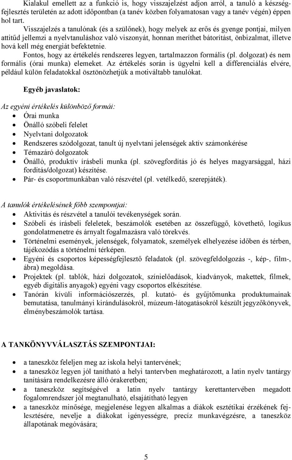 még energiát befektetnie. Fontos, hogy az értékelés rendszeres legyen, tartalmazzon formális (pl. dolgozat) és nem formális (órai munka) elemeket.