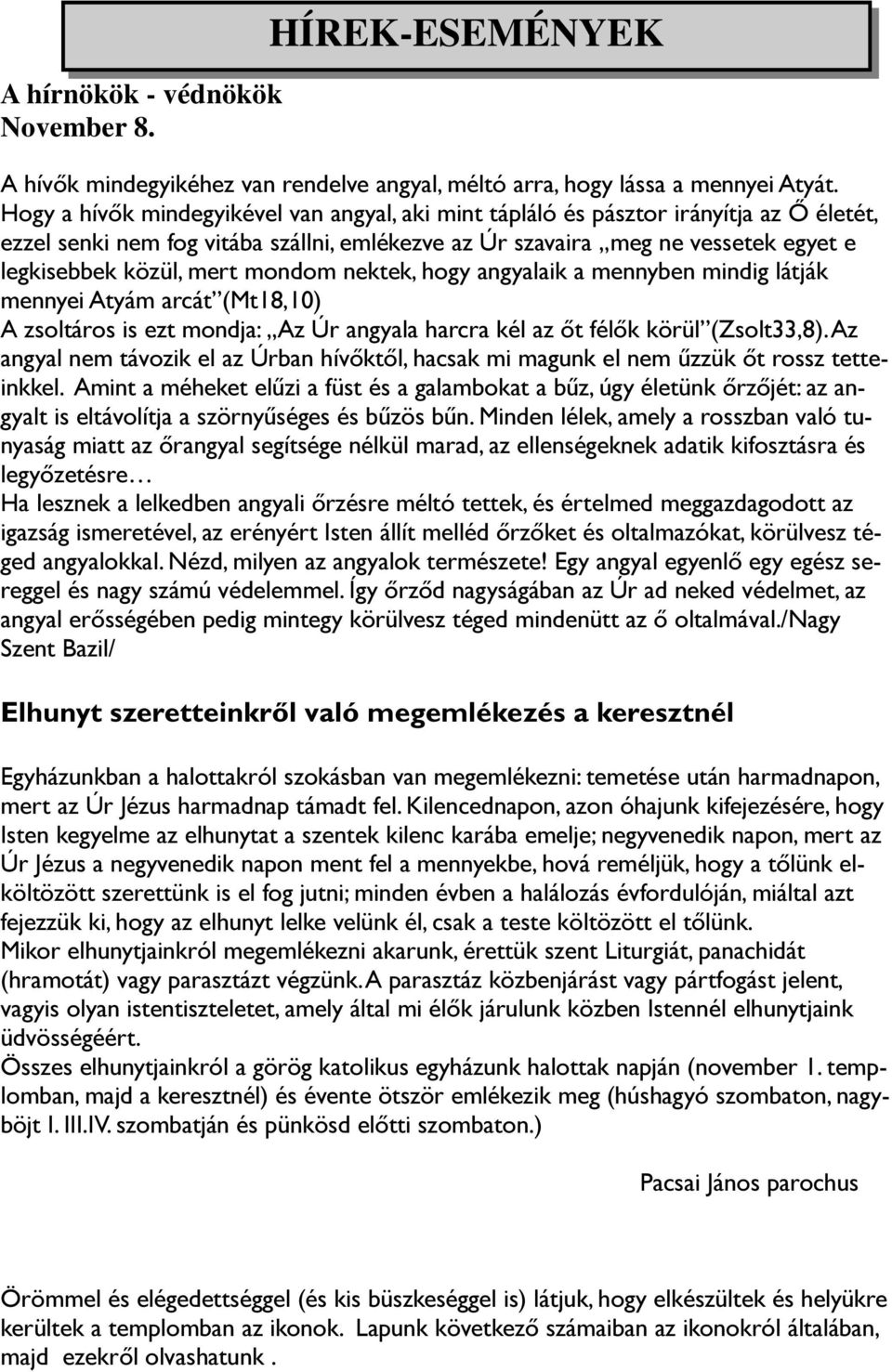 mondom nektek, hogy angyalaik a mennyben mindig látják mennyei Atyám arcát (Mt18,10) A zsoltáros is ezt mondja: Az Úr angyala harcra kél az őt félők körül (Zsolt33,8).