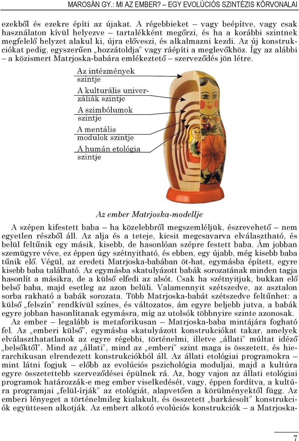 Az új konstrukciókat pedig, egyszerűen hozzátoldja vagy ráépíti a meglevőkhöz. Így az alábbi a közismert Matrjoska-babára emlékeztető szerveződés jön létre.