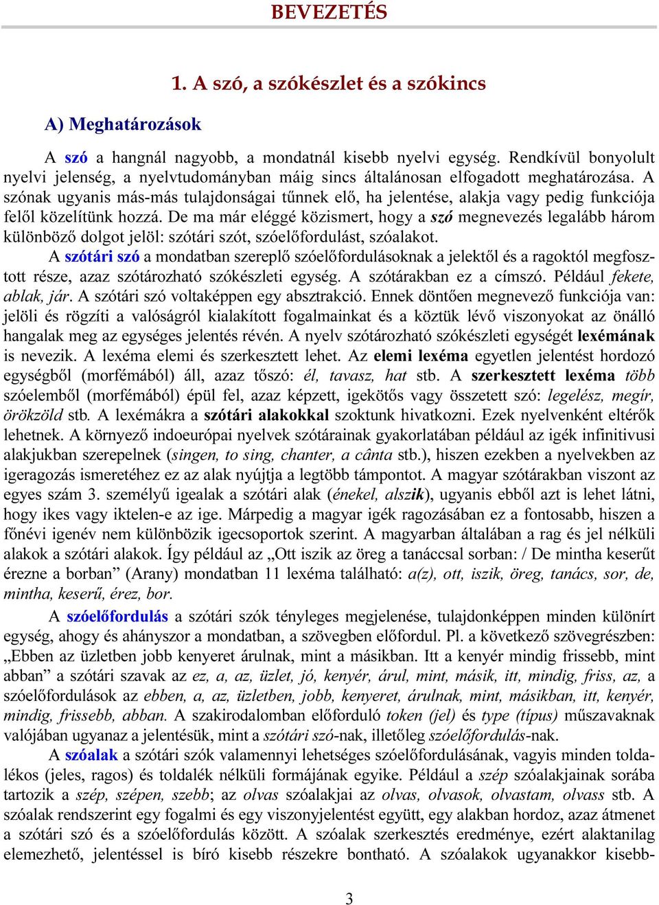 A szónak ugyanis más-más tulajdonságai tűnnek elő, ha jelentése, alakja vagy pedig funkciója felől közelítünk hozzá.