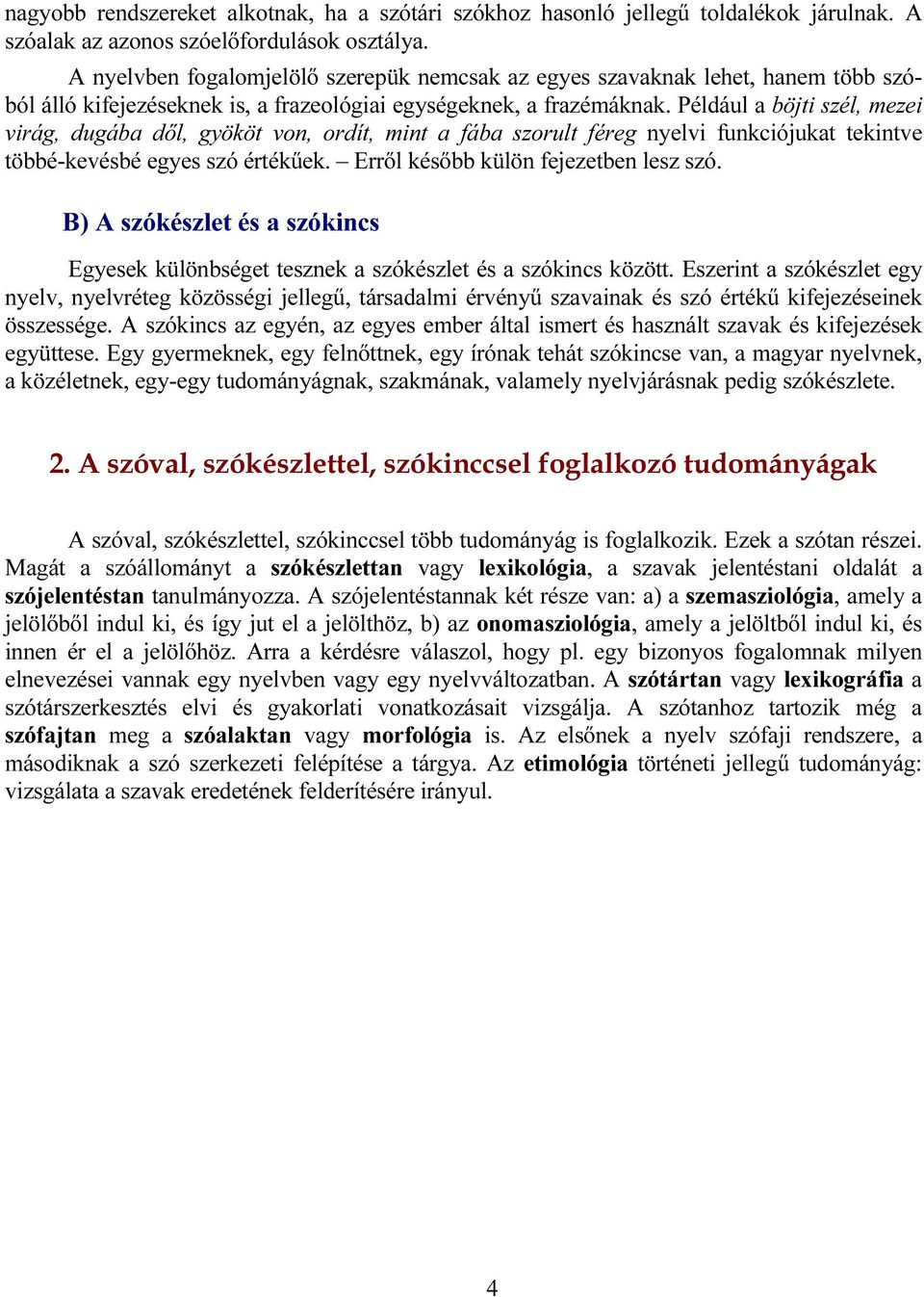 Például a böjti szél, mezei virág, dugába dől, gyököt von, ordít, mint a fába szorult féreg nyelvi funkciójukat tekintve többé-kevésbé egyes szó értékűek. Erről később külön fejezetben lesz szó.