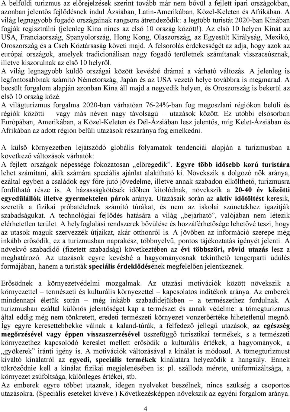 Az első 10 helyen Kínát az USA, Franciaország, Spanyolország, Hong Kong, Olaszország, az Egyesült Királyság, Mexikó, Oroszország és a Cseh Köztársaság követi majd.