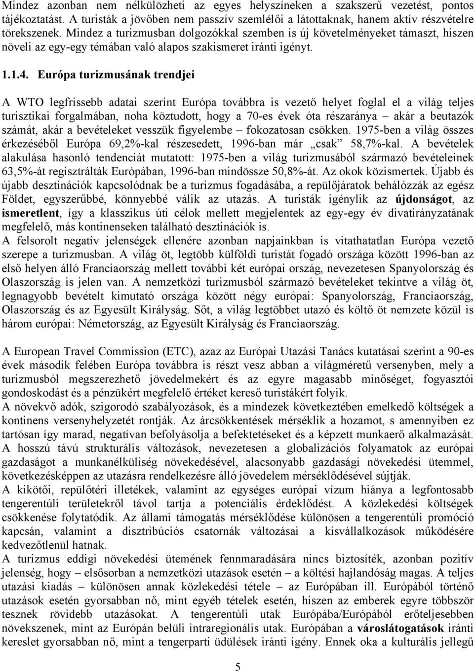 Európa turizmusának trendjei A WTO legfrissebb adatai szerint Európa továbbra is vezető helyet foglal el a világ teljes turisztikai forgalmában, noha köztudott, hogy a 70-es évek óta részaránya akár