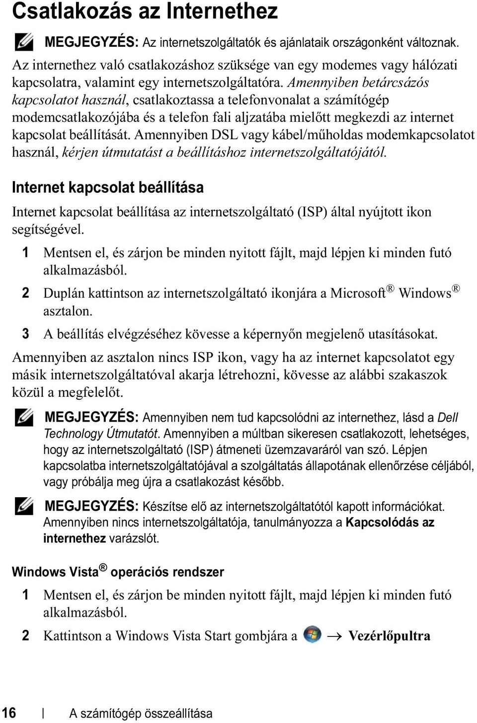 Amennyiben betárcsázós kapcsolatot használ, csatlakoztassa a telefonvonalat a számítógép modemcsatlakozójába és a telefon fali aljzatába mielőtt megkezdi az internet kapcsolat beállítását.