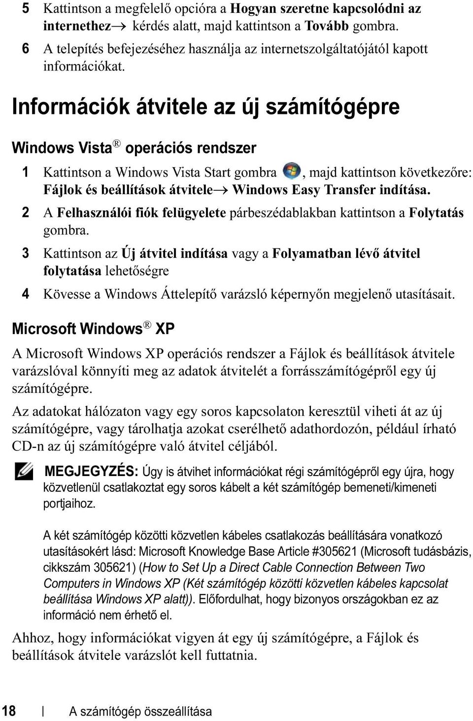 Információk átvitele az új számítógépre Windows Vista operációs rendszer 1 Kattintson a Windows Vista Start gombra, majd kattintson következőre: Fájlok és beállítások átvitele Windows Easy Transfer