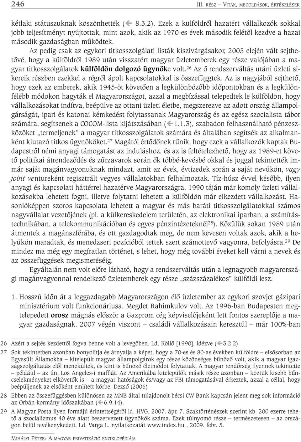 Az pedig csak az egykori titkosszolgálati listák kiszivárgásakor, 2005 elején vált sejthetõvé, hogy a külföldrõl 1989 után visszatért magyar üzletemberek egy része valójában a magyar