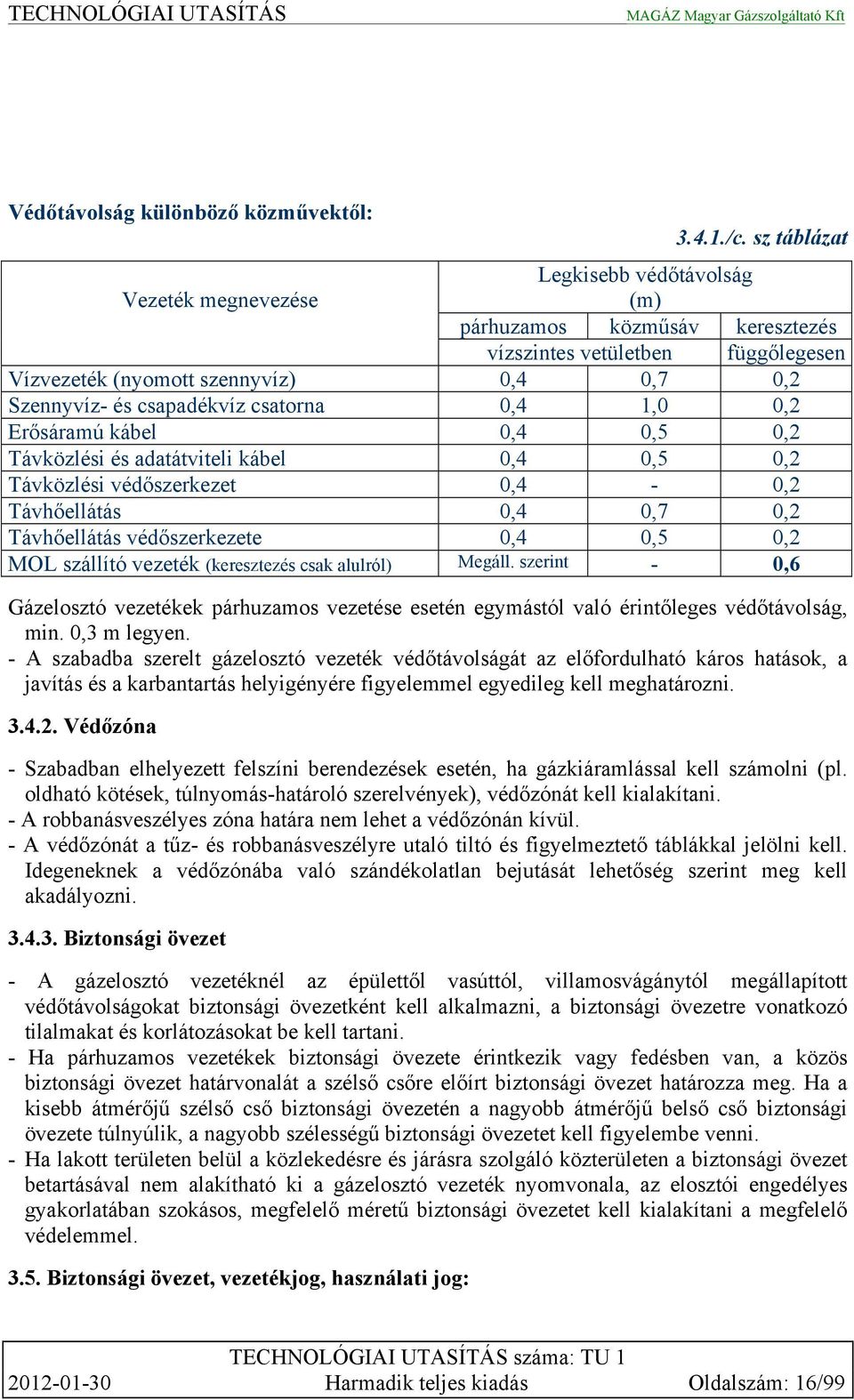 csatorna 0,4 1,0 0,2 Erősáramú kábel 0,4 0,5 0,2 Távközlési és adatátviteli kábel 0,4 0,5 0,2 Távközlési védőszerkezet 0,4-0,2 Távhőellátás 0,4 0,7 0,2 Távhőellátás védőszerkezete 0,4 0,5 0,2 MOL