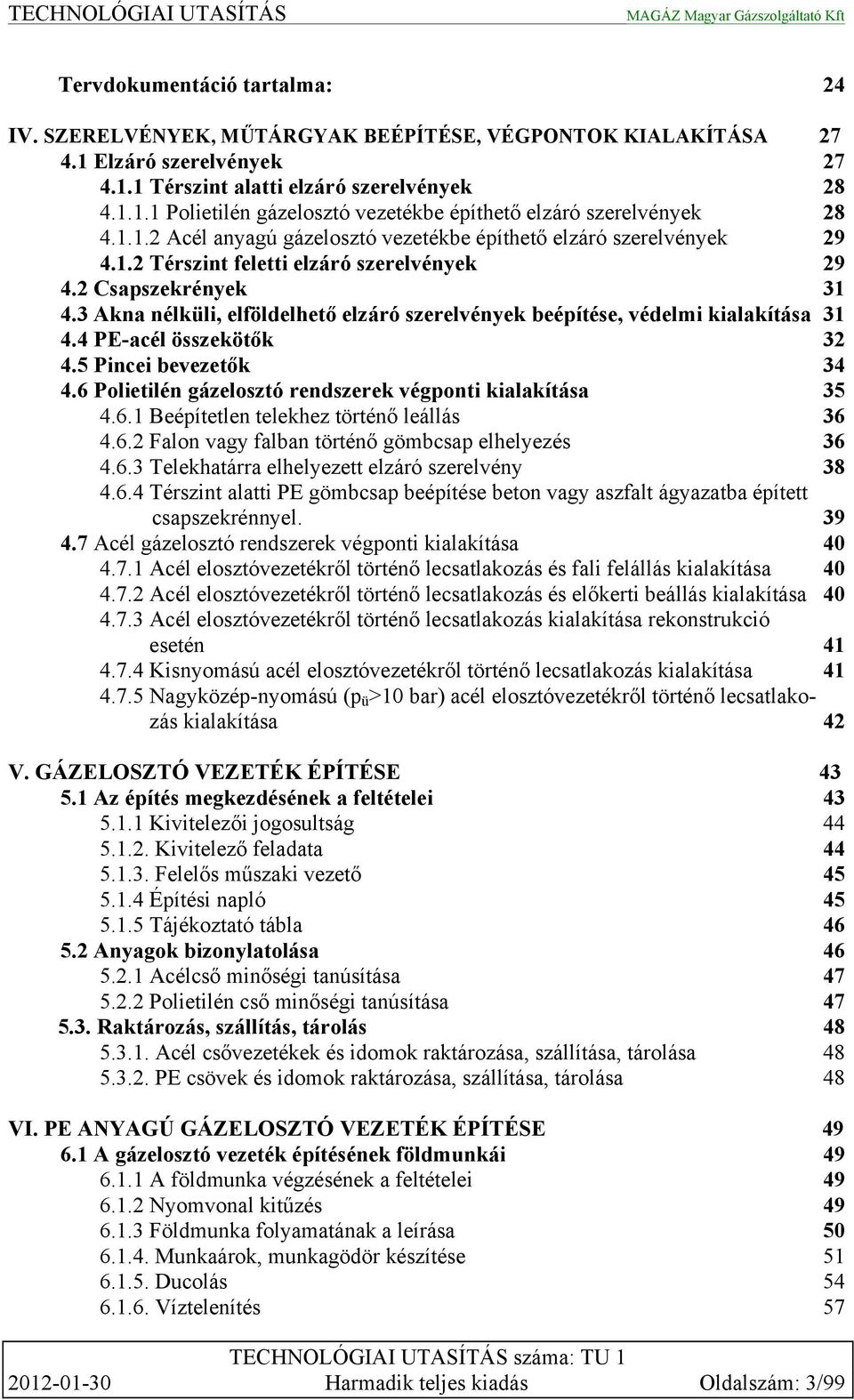 3 Akna nélküli, elföldelhető elzáró szerelvények beépítése, védelmi kialakítása 31 4.4 PE-acél összekötők 32 4.5 Pincei bevezetők 34 4.6 Polietilén gázelosztó rendszerek végponti kialakítása 35 4.6.1 Beépítetlen telekhez történő leállás 36 4.