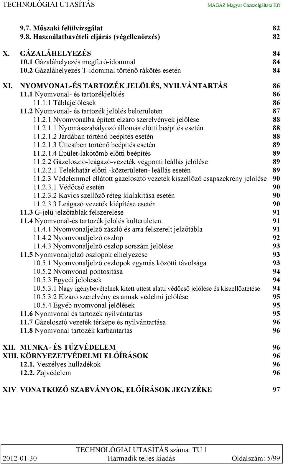 2.1.1 Nyomásszabályozó állomás előtti beépítés esetén 88 11.2.1.2 Járdában történő beépítés esetén 88 11.2.1.3 Úttestben történő beépítés esetén 89 11.2.1.4 Épület-lakótömb előtti beépítés 89 11.2.2 Gázelosztó-leágazó-vezeték végponti leállás jelölése 89 11.