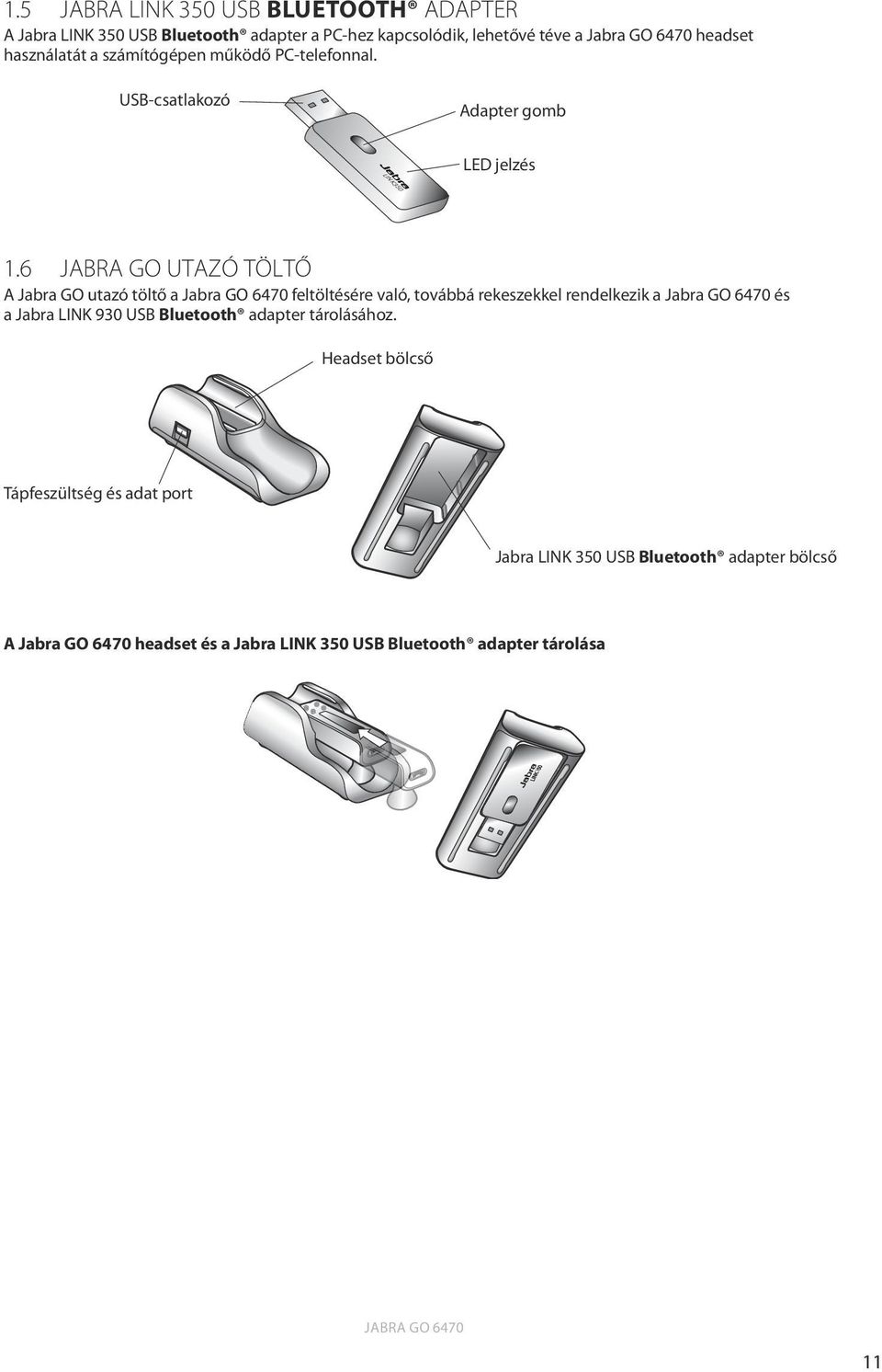 6 Jabra GO utazó töltő A Jabra GO utazó töltő a Jabra GO 6470 feltöltésére való, továbbá rekeszekkel rendelkezik a Jabra GO 6470 és a Jabra LINK