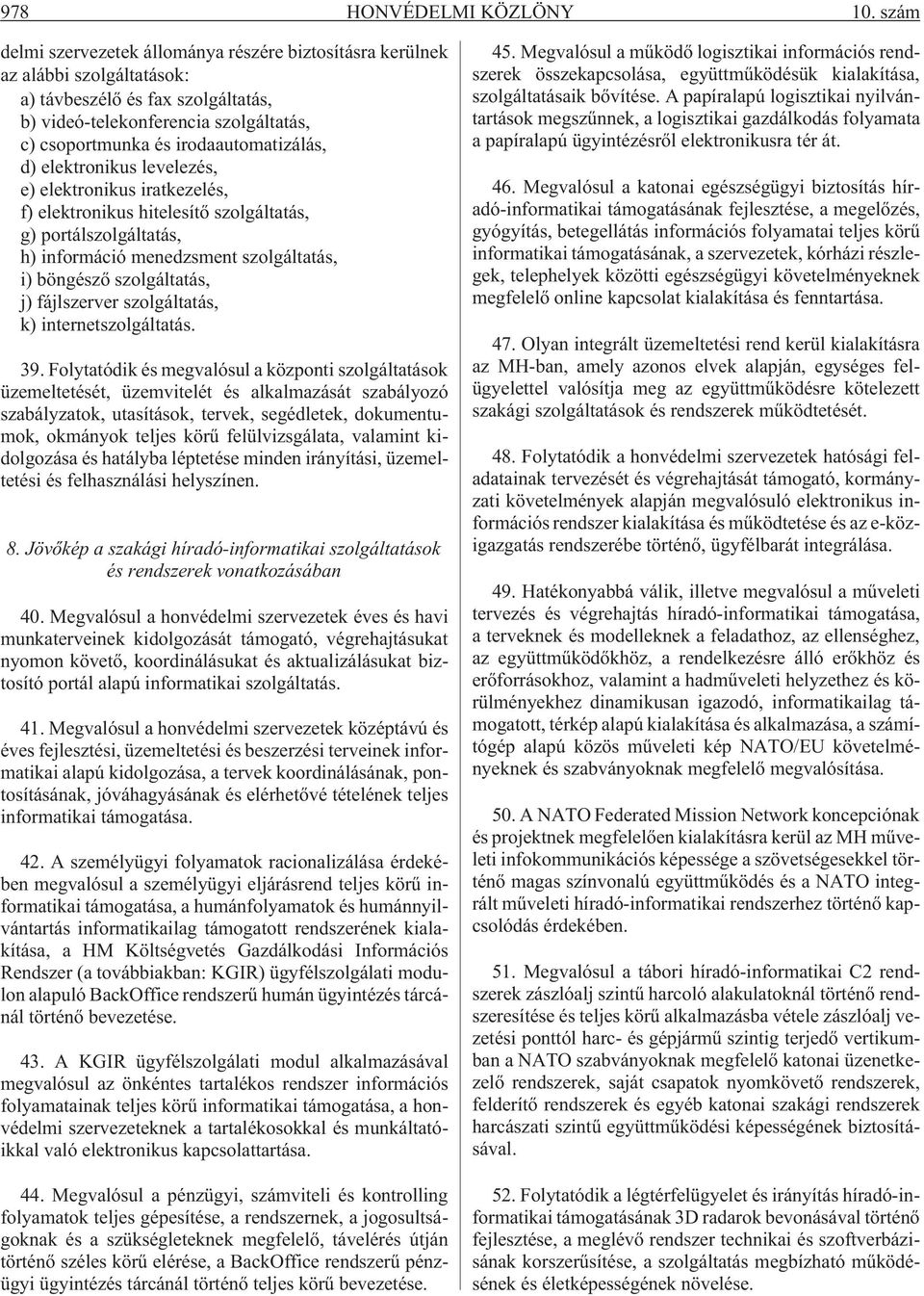 irodaautomatizálás, d) elektronikus levelezés, e) elektronikus iratkezelés, f) elektronikus hitelesítõ szolgáltatás, g) portálszolgáltatás, h) információ menedzsment szolgáltatás, i) böngészõ