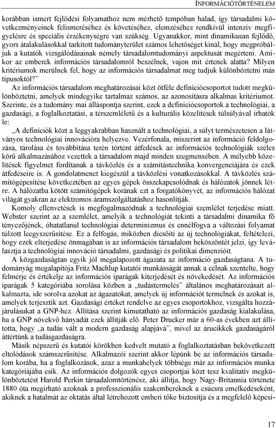 Ugyanakkor, mint dinamikusan fejlődő, gyors átalakulásokkal tarkított tudományterület számos lehetőséget kínál, hogy megpróbáljuk a kutatók vizsgálódásainak némely társadalomtudományi aspektusát