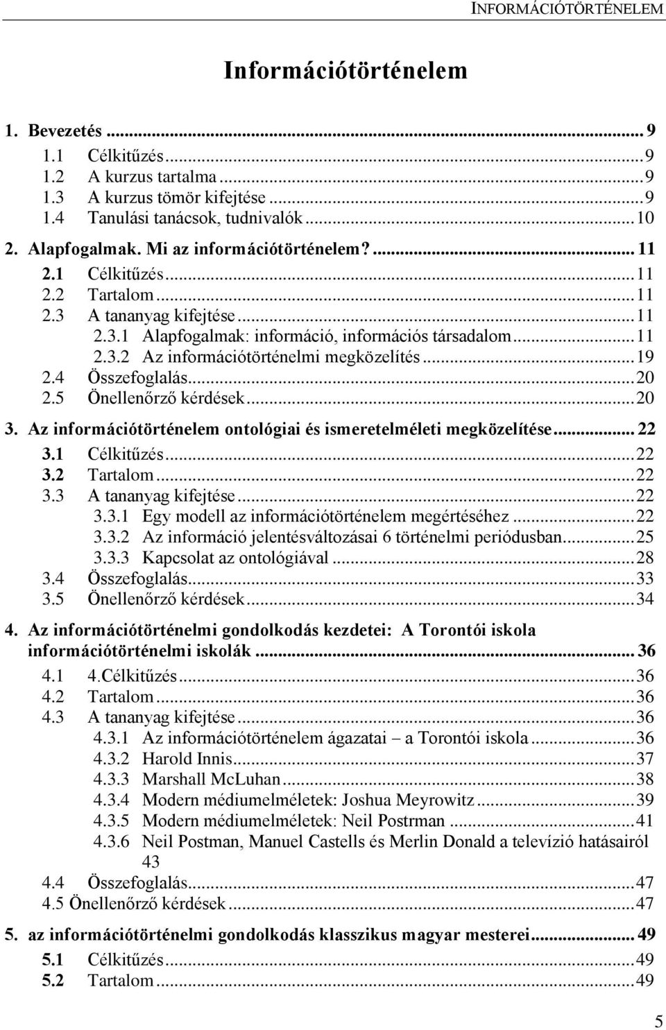 .. 19 2.4 Összefoglalás... 20 2.5 Önellenőrző kérdések... 20 3. Az információtörténelem ontológiai és ismeretelméleti megközelítése... 22 3.1 Célkitűzés... 22 3.2 Tartalom... 22 3.3 A tananyag kifejtése.