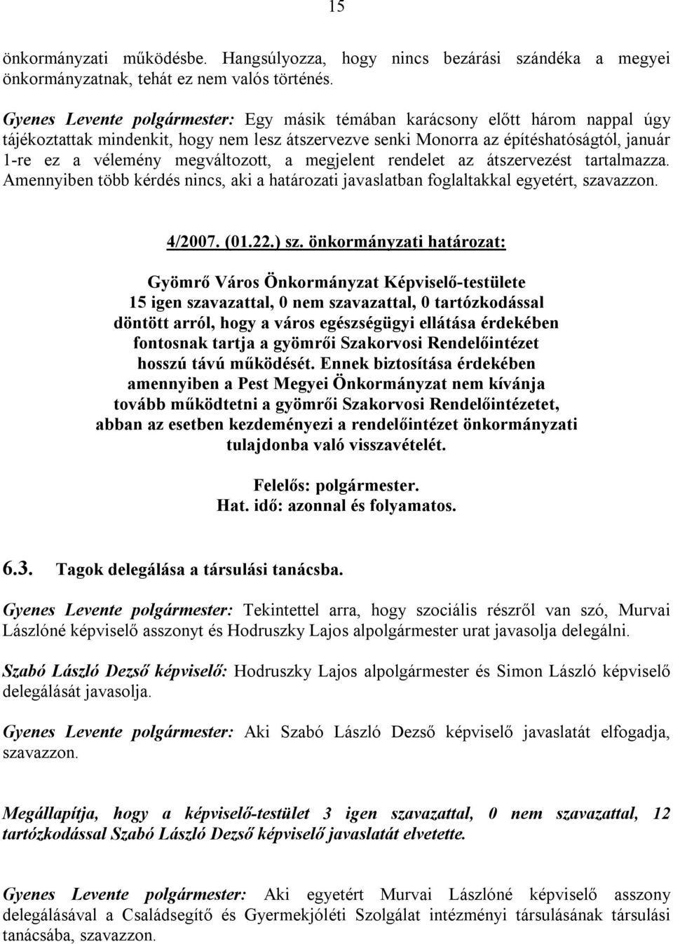 megváltozott, a megjelent rendelet az átszervezést tartalmazza. Amennyiben több kérdés nincs, aki a határozati javaslatban foglaltakkal egyetért, szavazzon. 4/2007. (01.22.) sz.