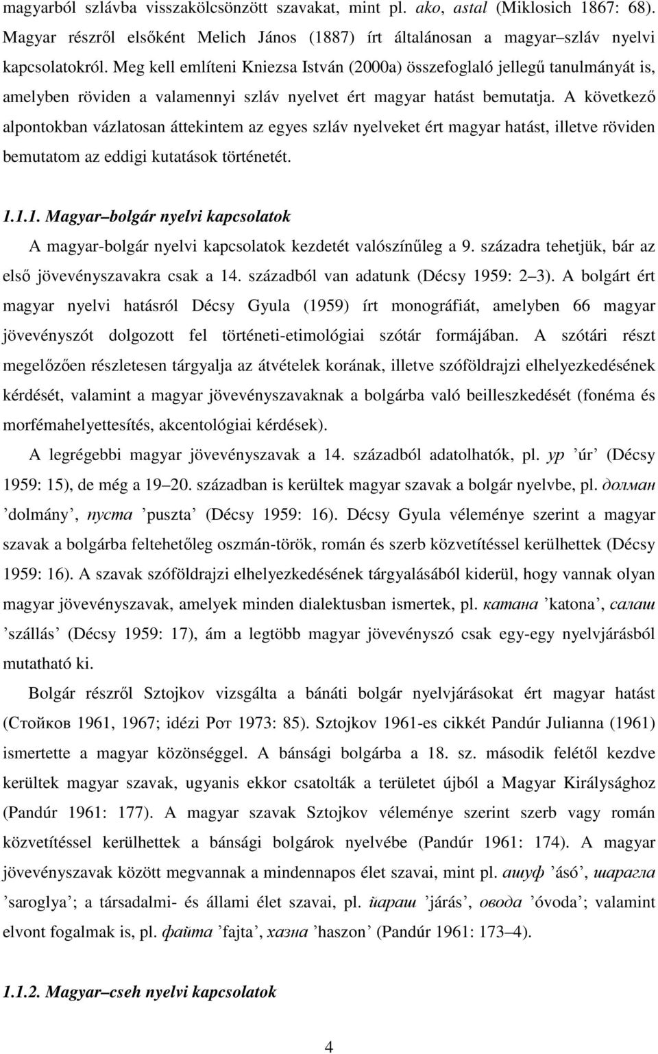 A következő alpontokban vázlatosan áttekintem az egyes szláv nyelveket ért magyar hatást, illetve röviden bemutatom az eddigi kutatások történetét. 1.
