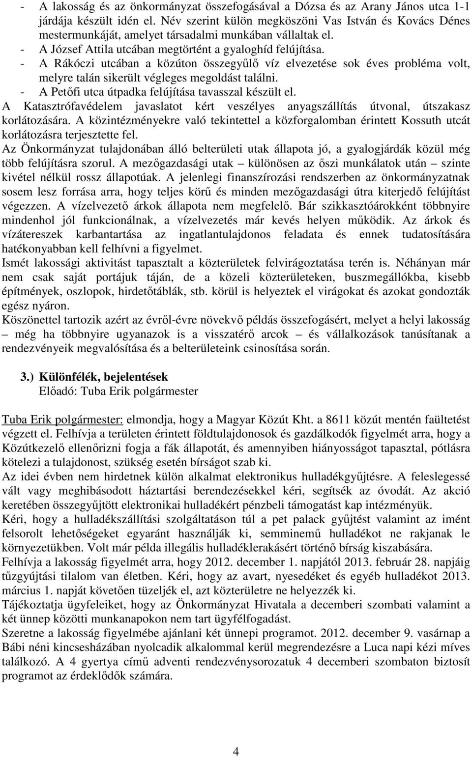 - A Rákóczi utcában a közúton összegyűlő víz elvezetése sok éves probléma volt, melyre talán sikerült végleges megoldást találni. - A Petőfi utca útpadka felújítása tavasszal készült el.