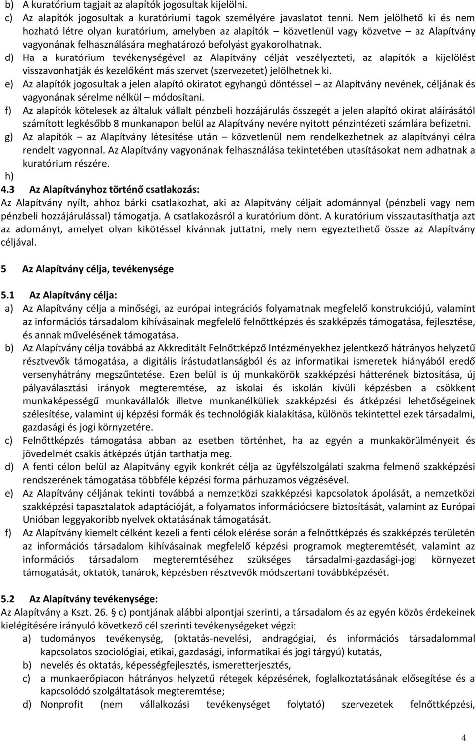 d) Ha a kuratórium tevékenységével az Alapítvány célját veszélyezteti, az alapítók a kijelölést visszavonhatják és kezelőként más szervet (szervezetet) jelölhetnek ki.