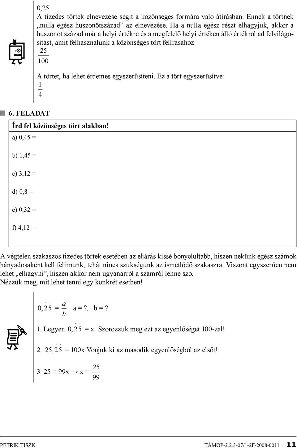 törtet, ha lehet érdemes egyszerűsíteni. Ez a tört egyszerűsítve: 1 4 Írd fel közönséges tört alakban!