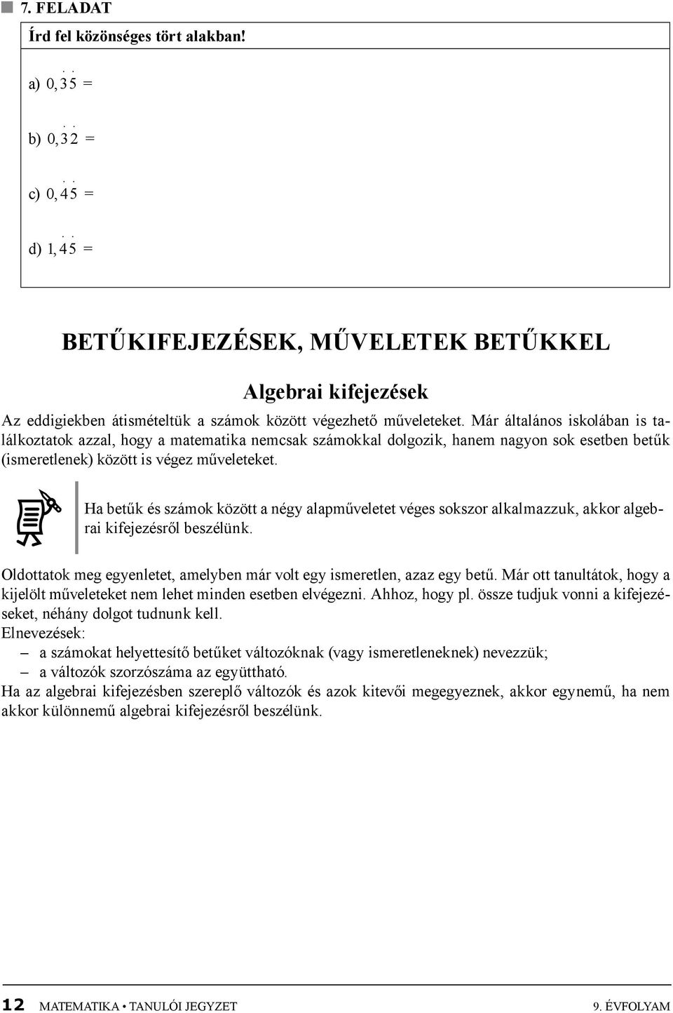 Már általános iskolában is találkoztatok azzal, hogy a matematika nemcsak számokkal dolgozik, hanem nagyon sok esetben betűk (ismeretlenek) között is végez műveleteket.