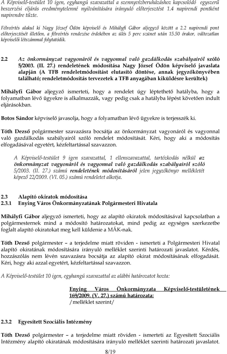 2 napirendi pont előterjesztését illetően, a félreértés rendezése érdekében az ülés 5 perc szünet után 15.50 órakor, változatlan képviselői létszámmal folytatódik. 2.