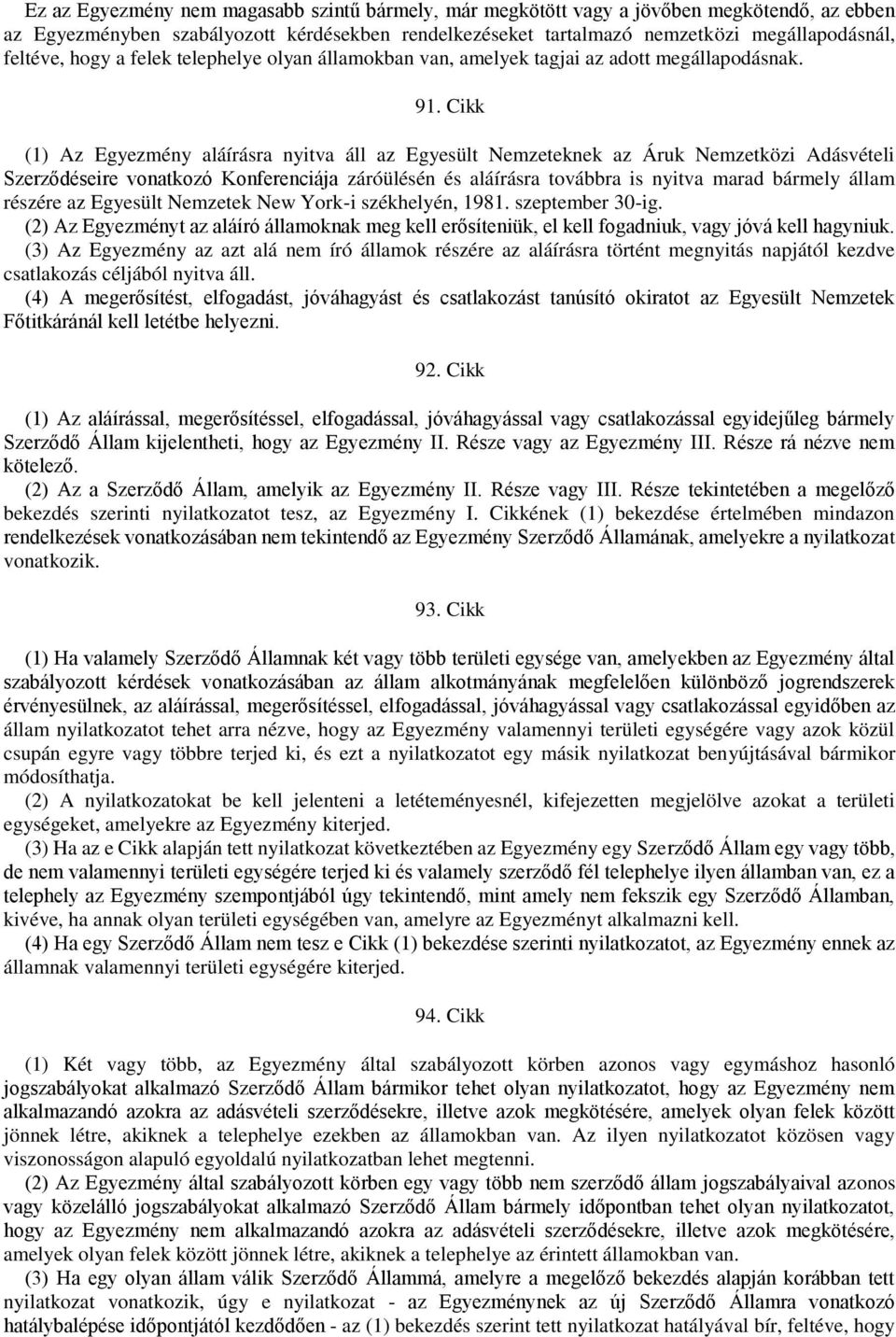 Cikk (1) Az Egyezmény aláírásra nyitva áll az Egyesült Nemzeteknek az Áruk Nemzetközi Adásvételi Szerződéseire vonatkozó Konferenciája záróülésén és aláírásra továbbra is nyitva marad bármely állam