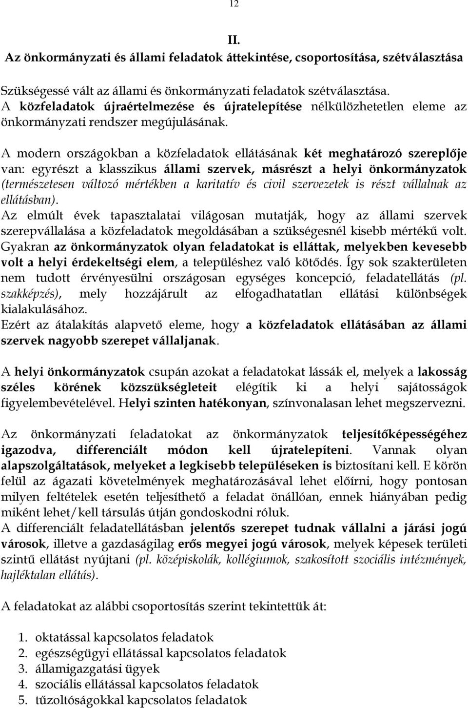 A modern országokban a közfeladatok ellátásának két meghatározó szereplője van: egyrészt a klasszikus állami szervek, másrészt a helyi önkormányzatok (természetesen változó mértékben a karitatív és