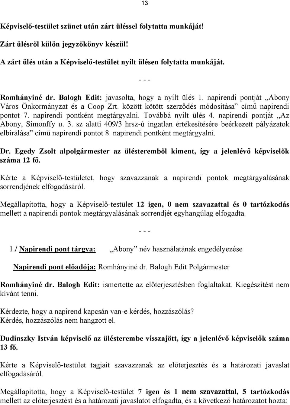 Továbbá nyílt ülés 4. napirendi pontját Az Abony, Simonffy u. 3. sz alatti 409/3 hrsz-ú ingatlan értékesítésére beérkezett pályázatok elbírálása című napirendi pontot 8.