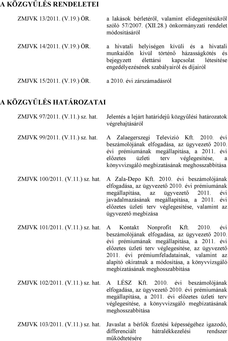 díjairól a 2010. évi zárszámadásról A KÖZGYŰLÉS HATÁROZATAI ZMJVK 97/2011. (V.11.) sz. hat. ZMJVK 99/2011. (V.11.) sz. hat. Jelentés a lejárt határidejű közgyűlési határozatok végrehajtásáról A Zalaegerszegi Televízió Kft.