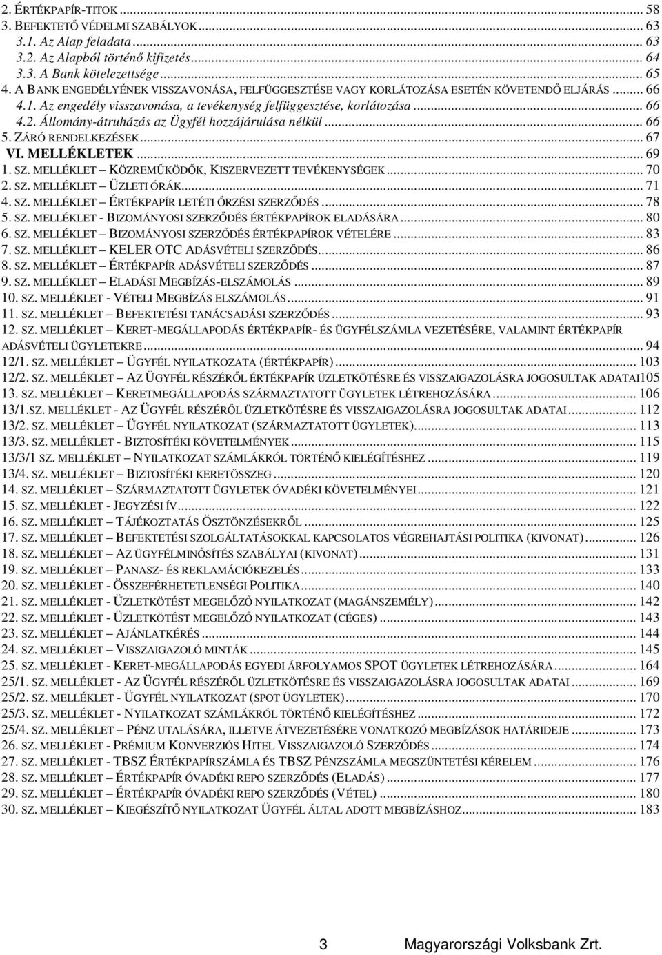 Állomány-átruházás az Ügyfél hozzájárulása nélkül... 66 5. ZÁRÓ RENDELKEZÉSEK... 67 VI. MELLÉKLETEK... 69 1. SZ. MELLÉKLET KÖZREMŰKÖDŐK, KISZERVEZETT TEVÉKENYSÉGEK... 70 2. SZ. MELLÉKLET ÜZLETI ÓRÁK.