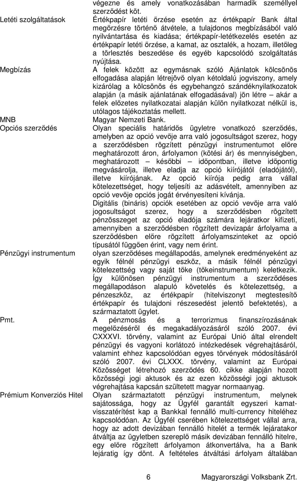 őrzése, a kamat, az osztalék, a hozam, illetőleg a törlesztés beszedése és egyéb kapcsolódó szolgáltatás nyújtása.