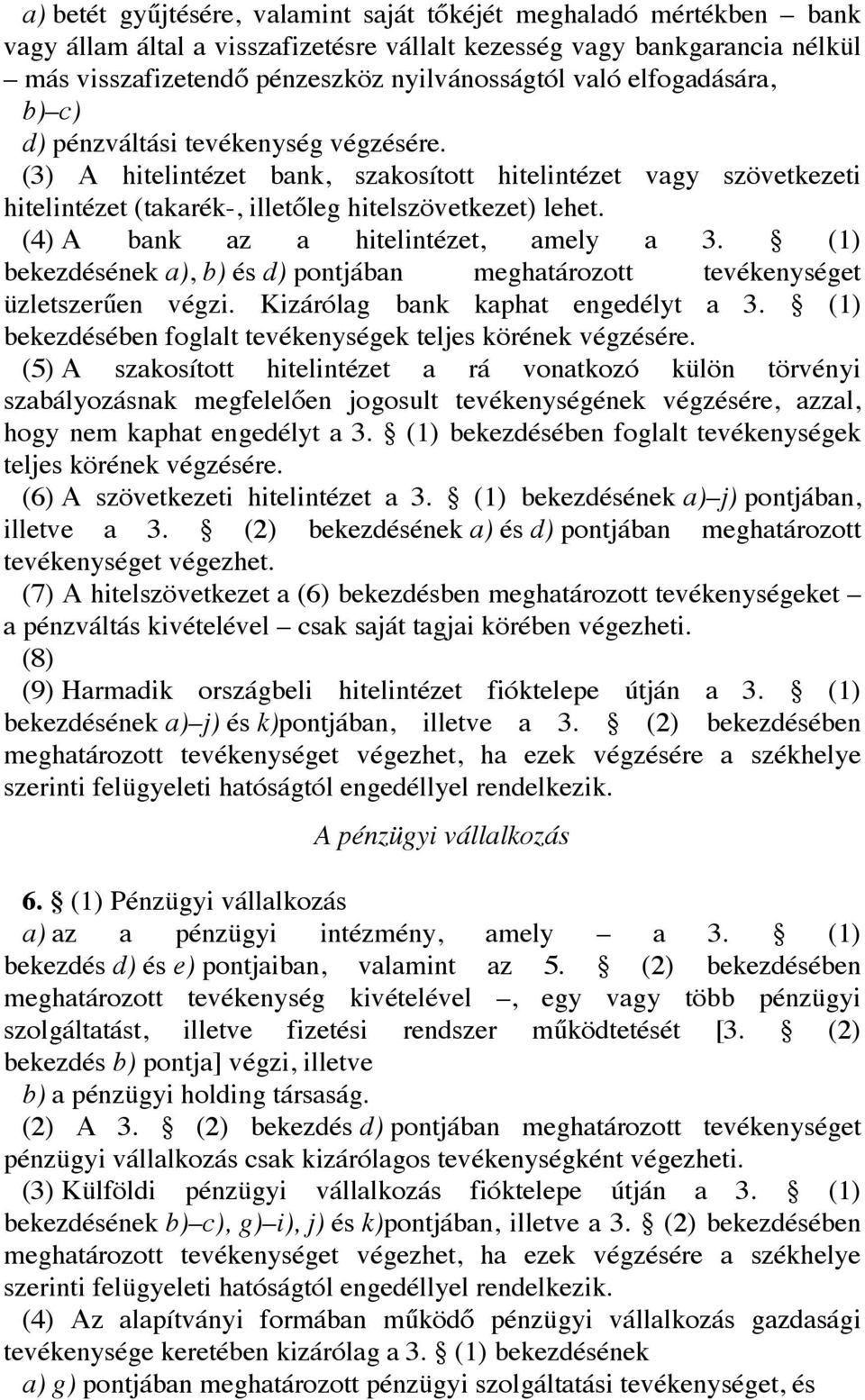 (4) A bank az a hitelintézet, amely a 3. (1) bekezdésének a), b) és d) pontjában meghatározott tevékenységet üzletszerűen végzi. Kizárólag bank kaphat engedélyt a 3.