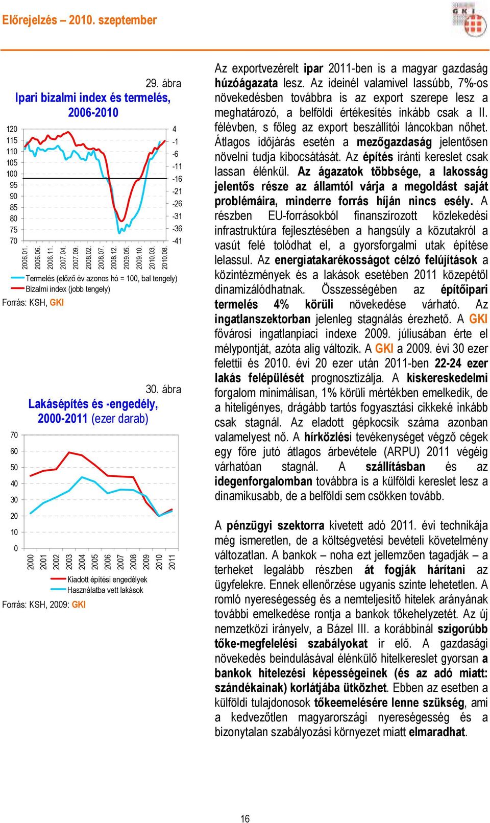 Az ideinél valamivel lassúbb, 7%-os növekedésben továbbra is az export szerepe lesz a meghatározó, a belföldi értékesítés inkább csak a II. félévben, s fıleg az export beszállítói láncokban nıhet.