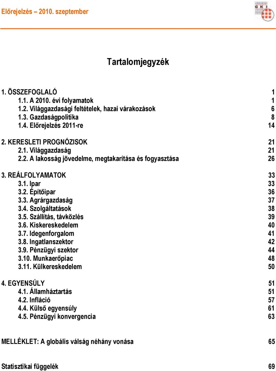 4. Szolgáltatások 38 3.5. Szállítás, távközlés 39 3.6. Kiskereskedelem 4 3.7. Idegenforgalom 41 3.8. Ingatlanszektor 42 3.9. Pénzügyi szektor 44 3.1. Munkaerıpiac 48 3.11.