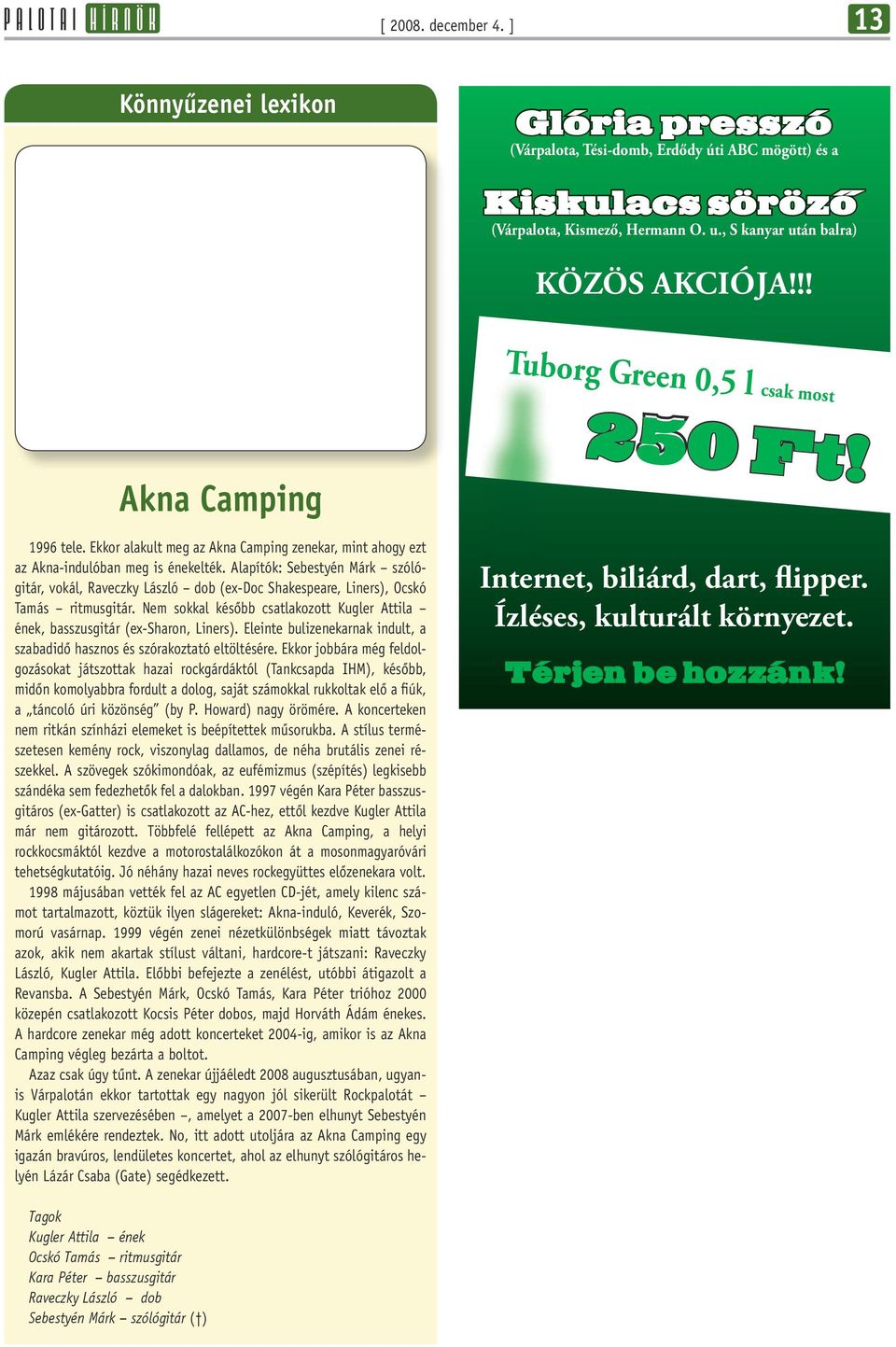 Alapítók: Sebestyén Márk szólógitár, vokál, Raveczky László dob (ex-doc Shakespeare, Liners), Ocskó Tamás ritmusgitár.