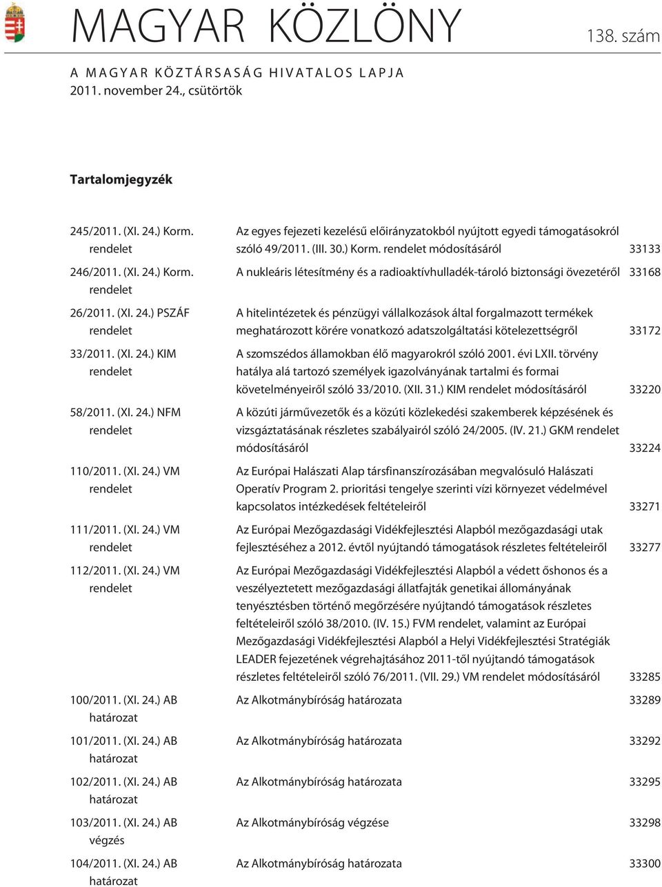 (XI. 24.) AB határozat 103/2011. (XI. 24.) AB végzés 104/2011. (XI. 24.) AB határozat Az egyes fejezeti kezelésû elõirányzatokból nyújtott egyedi támogatásokról szóló 49/2011. (III. 30.) Korm.