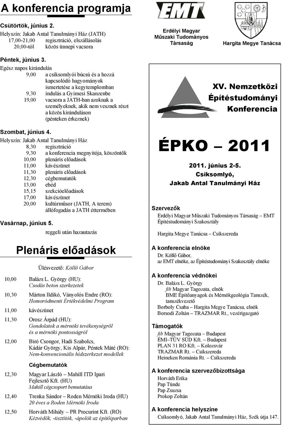 Egész napos kirándulás 9,00 a csíksomlyói búcsú és a hozzá kapcsolódó hagyományok ismertetése a kegytemplomban 9,30 indulás a Gyimesi Skanzenbe 19,00 vacsora a JATH-ban azoknak a személyeknek, akik