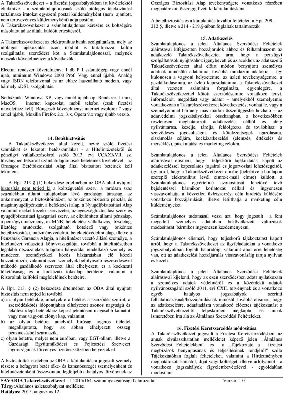 A Takarékszövetkezet az elektronikus banki szolgáltatásra, mely az utólagos tájékoztatás ezen módját is tartalmazza, külön szolgáltatási szerződést köt a Számlatulajdonossal, melynek műszaki