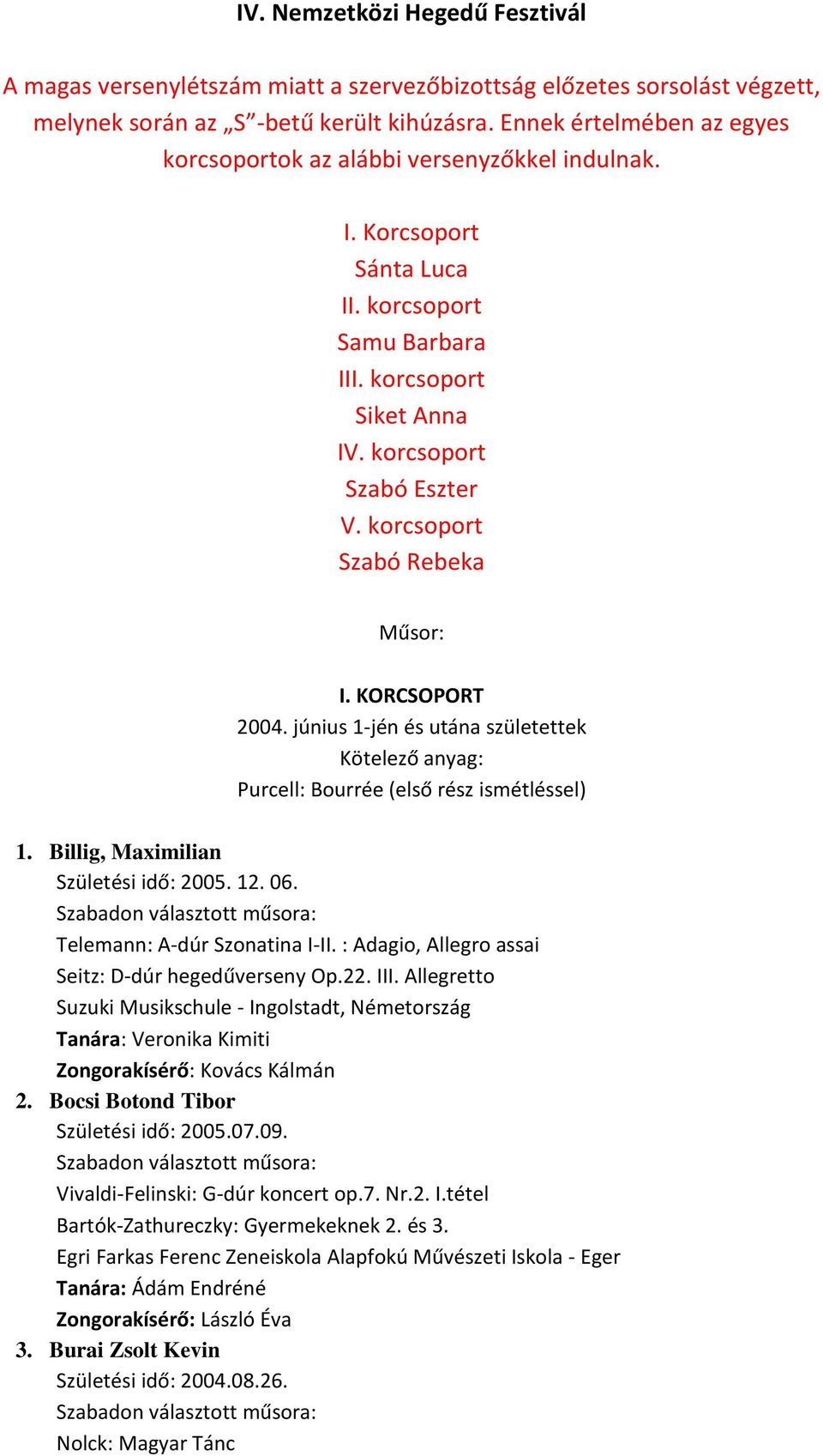 korcsoport Szabó Rebeka Műsor: I. KORCSOPORT 2004. június 1-jén és utána születettek Kötelező anyag: Purcell: Bourrée (első rész ismétléssel) 1. Billig, Maximilian Születési idő: 2005. 12. 06.