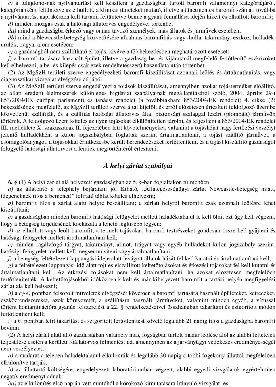 történhet da) mind a gazdaságba érkezı vagy onnan távozó személyek, más állatok és jármővek esetében, db) mind a Newcastle-betegség közvetítésére alkalmas baromfihús vagy -hulla, takarmány, eszköz,