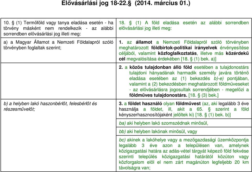 szerint; b) a helyben lakó haszonbérlőt, felesbérlőt és részesművelőt; 18. (1) A föld eladása esetén az alábbi sorrendben elővásárlási jog illeti meg: 1.