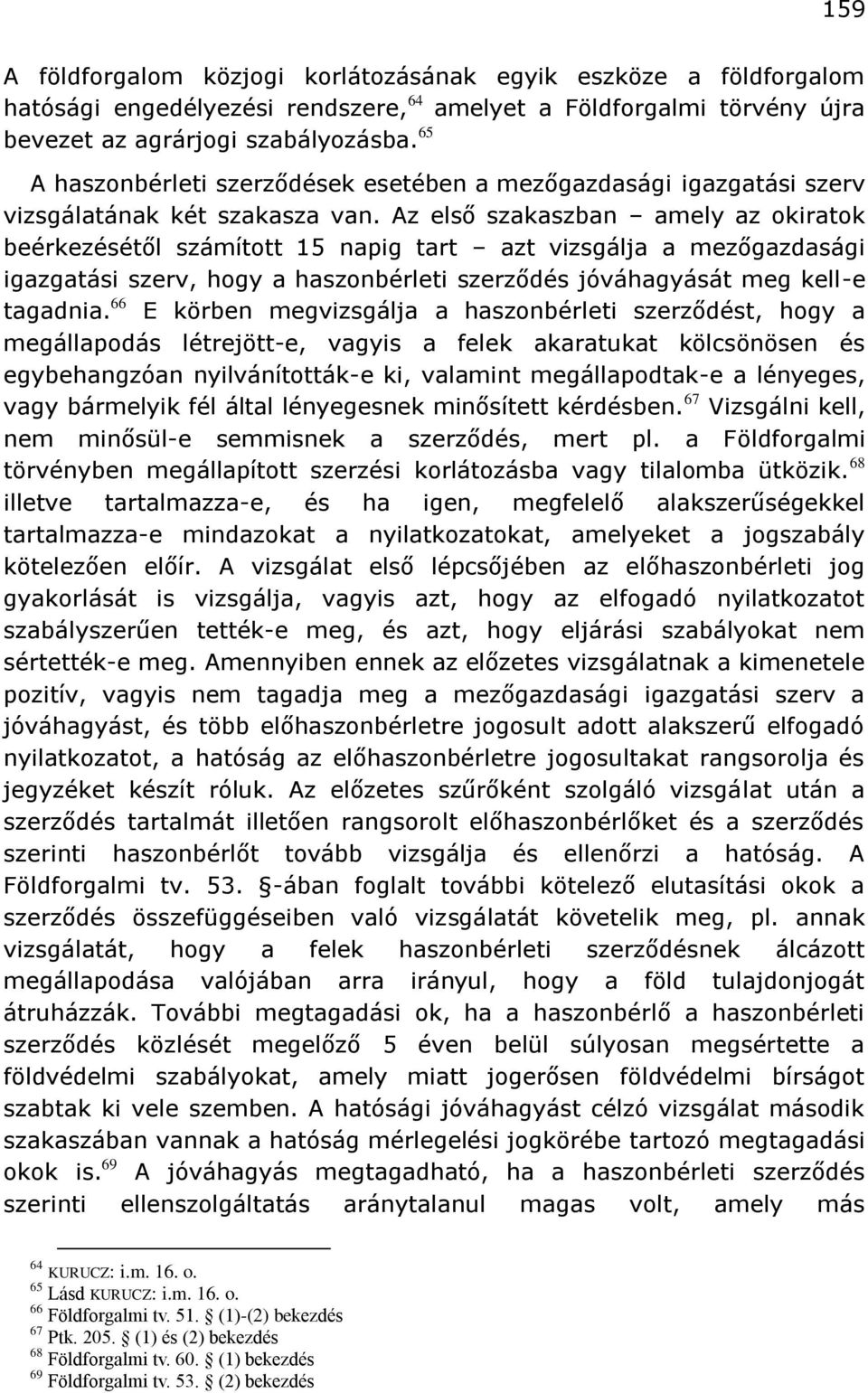 Az első szakaszban amely az okiratok beérkezésétől számított 15 napig tart azt vizsgálja a mezőgazdasági igazgatási szerv, hogy a haszonbérleti szerződés jóváhagyását meg kell-e tagadnia.