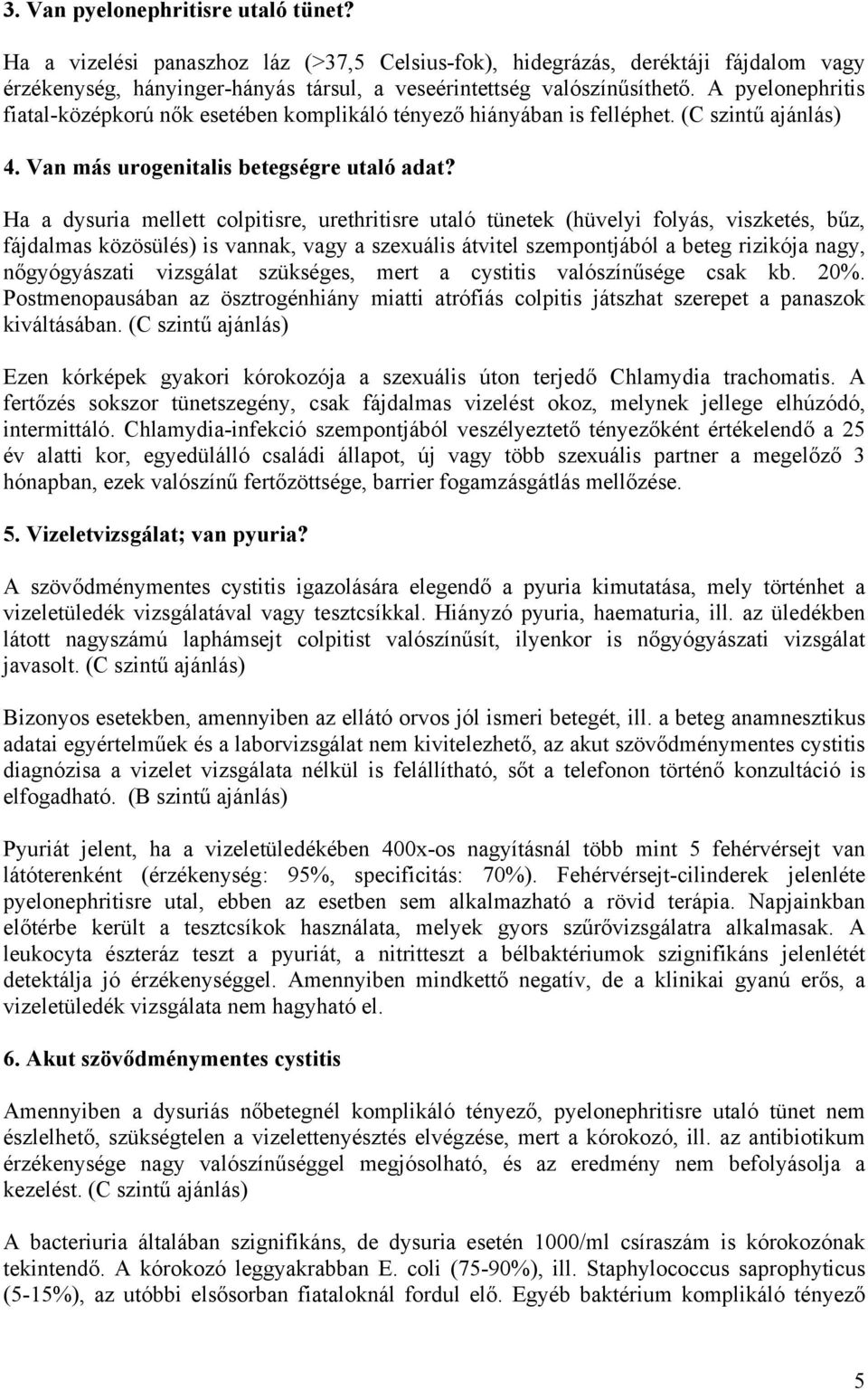 Ha a dysuria mellett colpitisre, urethritisre utaló tünetek (hüvelyi folyás, viszketés, bűz, fájdalmas közösülés) is vannak, vagy a szexuális átvitel szempontjából a beteg rizikója nagy,