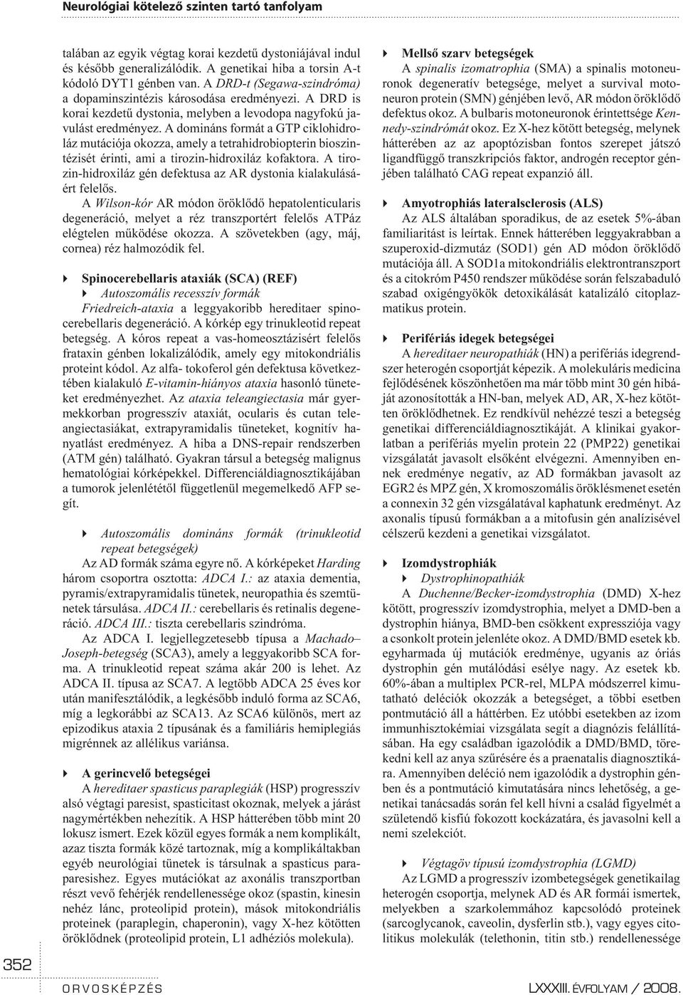 A domináns formát a GTP ciklohidroláz mutációja okozza, amely a tetrahidrobiopterin bioszintézisét érinti, ami a tirozin-hidroxiláz kofaktora.