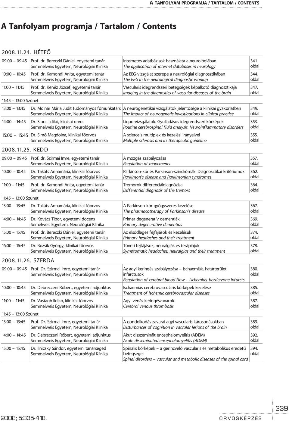 Simó Magdolna, klinikai fõorvos 2008.11.25. KEDD 09:00 09:45 Prof. dr. Szirmai Imre, egyetemi tanár 10:00 10:45 Dr. Takáts Annamária, klinikai fõorvos 11:00 11:45 Prof. dr. Kamondi Anita, egyetemi tanár 11:45 13:00 Szünet 13:00 13:45 Dr.