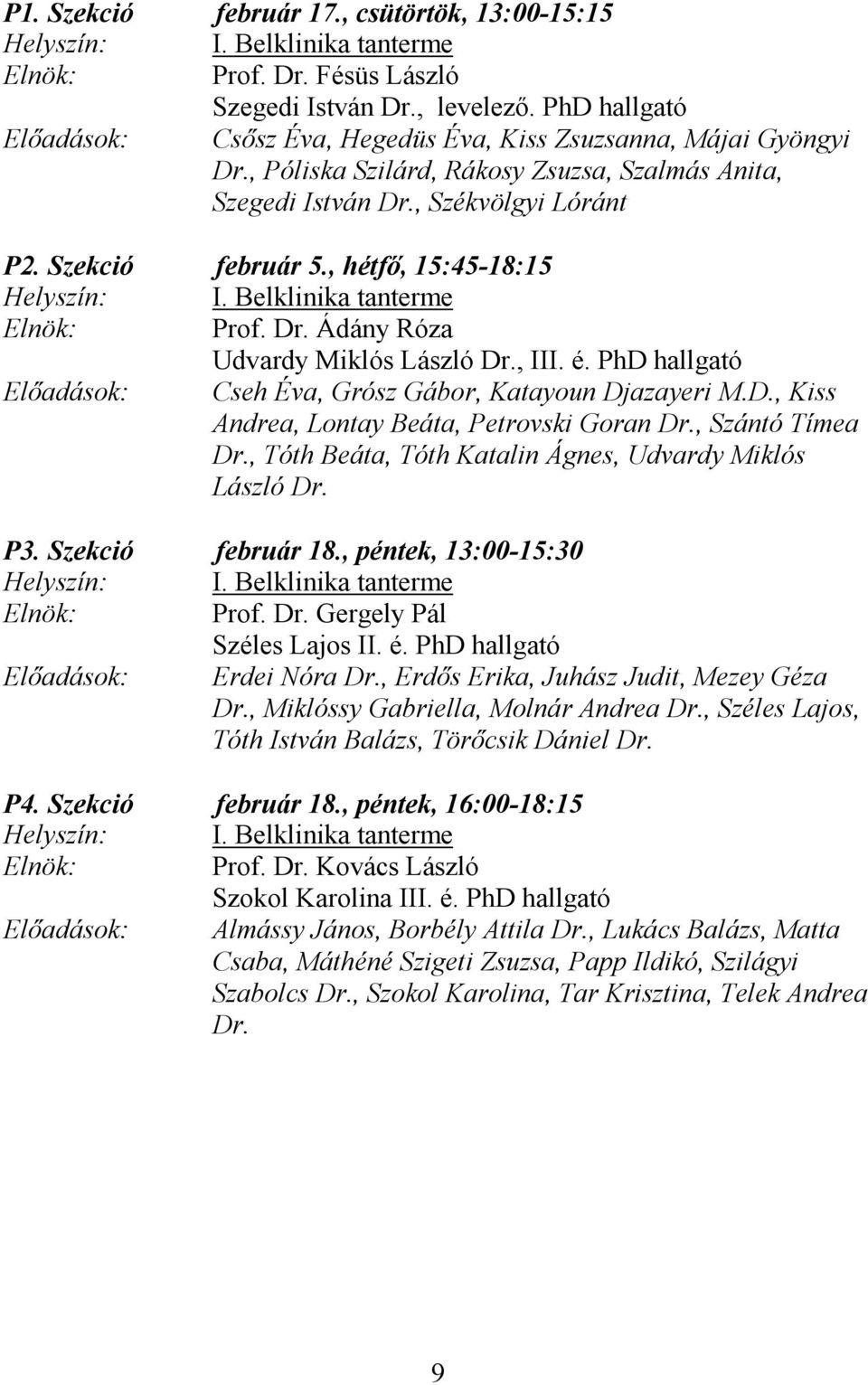 , hétfő, 15:45-18:15 Helyszín: I. Belklinika tanterme Elnök: Prof. Dr. Ádány Róza Udvardy Miklós László Dr., III. é. PhD hallgató Előadások: Cseh Éva, Grósz Gábor, Katayoun Djazayeri M.D., Kiss Andrea, Lontay Beáta, Petrovski Goran Dr.