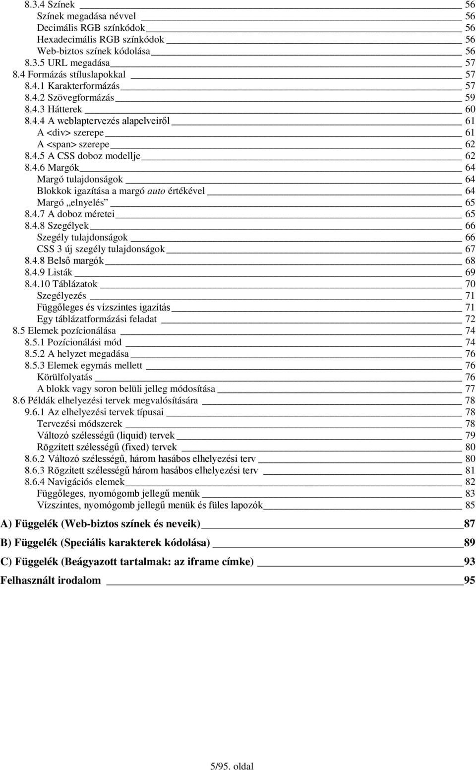 4.7 A doboz méretei 65 8.4.8 Szegélyek 66 Szegély tulajdonságok 66 CSS 3 új szegély tulajdonságok 67 8.4.8 Belső margók 68 8.4.9 Listák 69 8.4.10 Táblázatok 70 Szegélyezés 71 Függőleges és vízszintes igazítás 71 Egy táblázatformázási feladat 72 8.